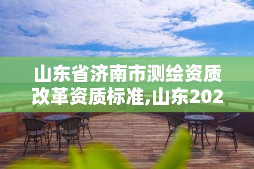 山东省济南市测绘资质改革资质标准,山东2021测绘资质延期公告