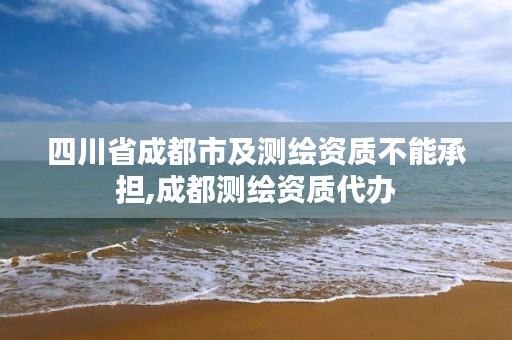 四川省成都市及测绘资质不能承担,成都测绘资质代办