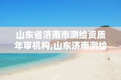 山东省济南市测绘资质年审机构,山东济南测绘公司电话