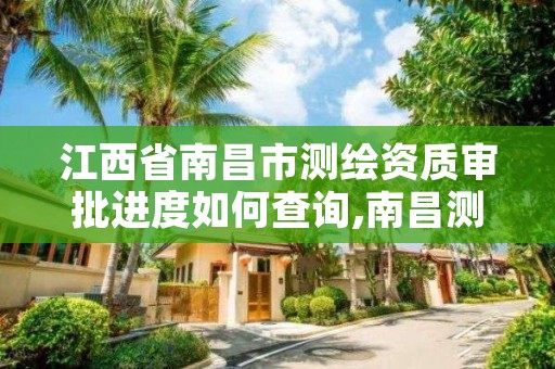 江西省南昌市测绘资质审批进度如何查询,南昌测绘招聘信息