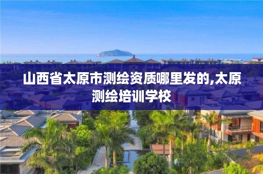 山西省太原市测绘资质哪里发的,太原测绘培训学校