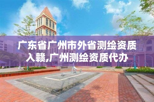 广东省广州市外省测绘资质入赣,广州测绘资质代办