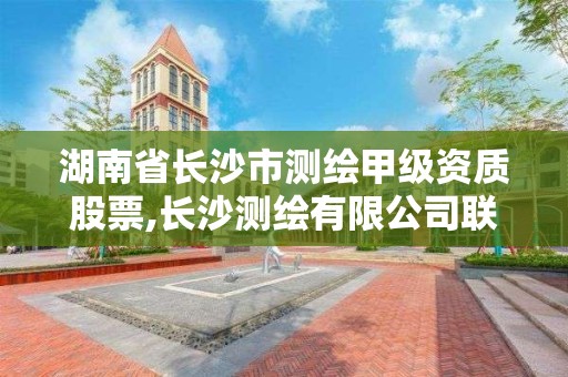 湖南省长沙市测绘甲级资质股票,长沙测绘有限公司联系电话