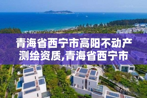 青海省西宁市高阳不动产测绘资质,青海省西宁市测绘院