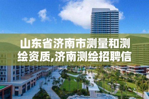 山东省济南市测量和测绘资质,济南测绘招聘信息网