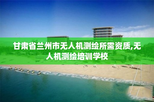 甘肃省兰州市无人机测绘所需资质,无人机测绘培训学校