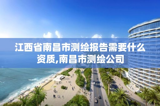 江西省南昌市测绘报告需要什么资质,南昌市测绘公司