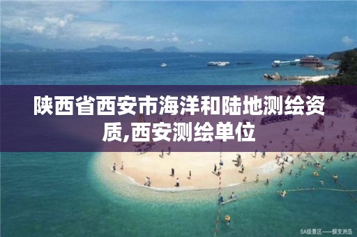 陕西省西安市海洋和陆地测绘资质,西安测绘单位