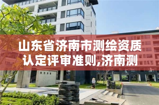 山东省济南市测绘资质认定评审准则,济南测绘招标