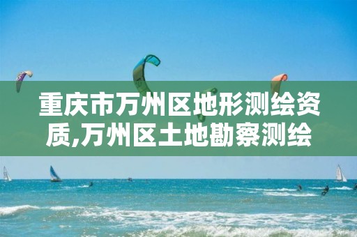 重庆市万州区地形测绘资质,万州区土地勘察测绘队