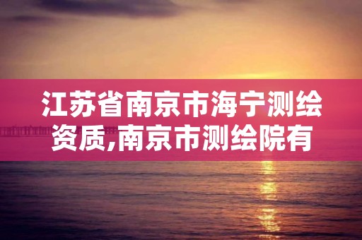 江苏省南京市海宁测绘资质,南京市测绘院有限公司