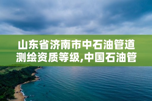 山东省济南市中石油管道测绘资质等级,中国石油管道检测公司