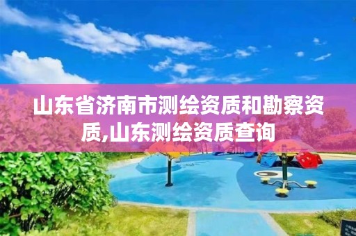 山东省济南市测绘资质和勘察资质,山东测绘资质查询