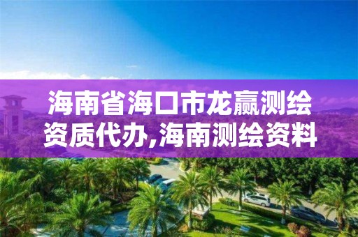 海南省海口市龙赢测绘资质代办,海南测绘资料信息中心