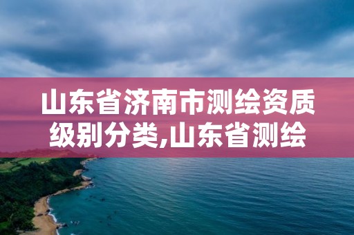 山东省济南市测绘资质级别分类,山东省测绘甲级资质单位