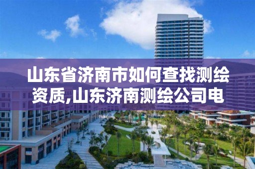 山东省济南市如何查找测绘资质,山东济南测绘公司电话