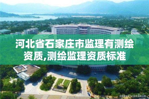 河北省石家庄市监理有测绘资质,测绘监理资质标准