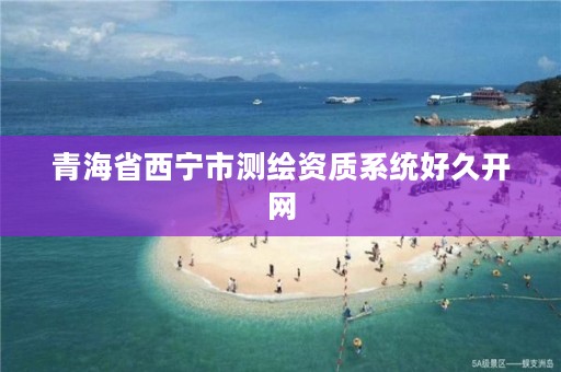 青海省西宁市测绘资质系统好久开网