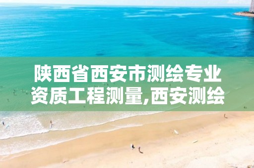 陕西省西安市测绘专业资质工程测量,西安测绘内业招聘信息