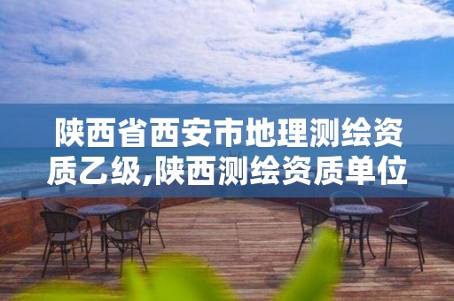 陕西省西安市地理测绘资质乙级,陕西测绘资质单位名单