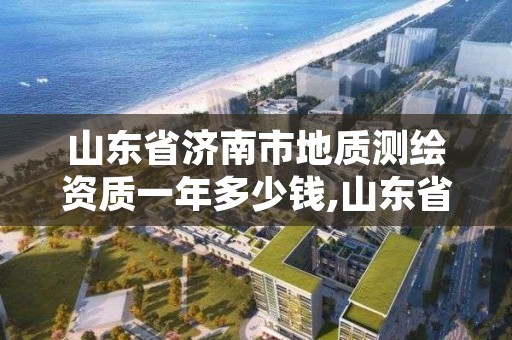 山东省济南市地质测绘资质一年多少钱,山东省地质测绘院工资待遇