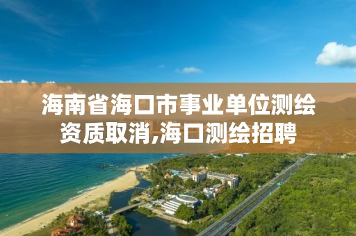 海南省海口市事业单位测绘资质取消,海口测绘招聘