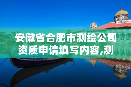 安徽省合肥市测绘公司资质申请填写内容,测绘资质申请条件