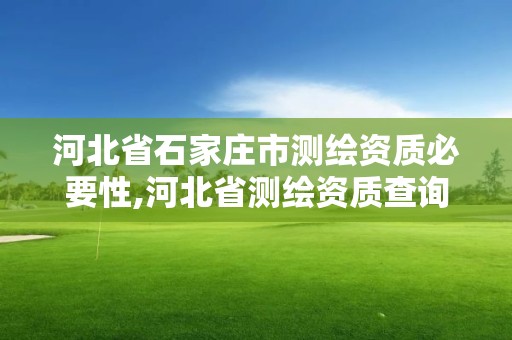 河北省石家庄市测绘资质必要性,河北省测绘资质查询