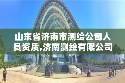 山东省济南市测绘公司人员资质,济南测绘有限公司