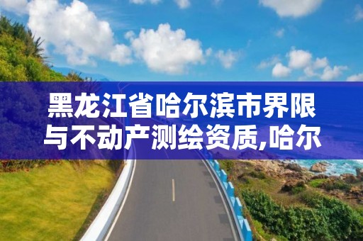 黑龙江省哈尔滨市界限与不动产测绘资质,哈尔滨市测绘局家属楼