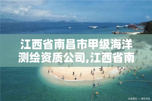 江西省南昌市甲级海洋测绘资质公司,江西省南昌市甲级海洋测绘资质公司有几家