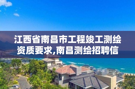 江西省南昌市工程竣工测绘资质要求,南昌测绘招聘信息