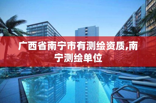 广西省南宁市有测绘资质,南宁测绘单位