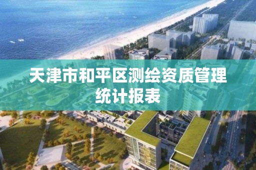 天津市和平区测绘资质管理统计报表