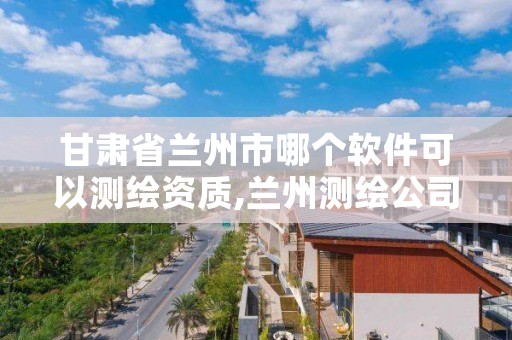 甘肃省兰州市哪个软件可以测绘资质,兰州测绘公司招聘信息