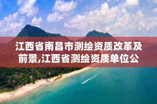 江西省南昌市测绘资质改革及前景,江西省测绘资质单位公示名单