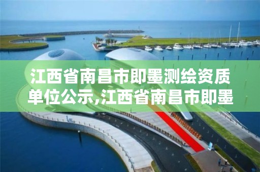 江西省南昌市即墨测绘资质单位公示,江西省南昌市即墨测绘资质单位公示名单