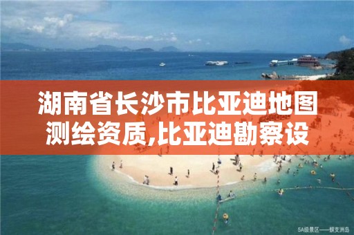 湖南省长沙市比亚迪地图测绘资质,比亚迪勘察设计有限公司