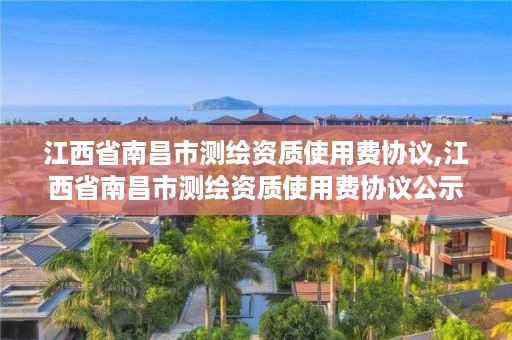 江西省南昌市测绘资质使用费协议,江西省南昌市测绘资质使用费协议公示