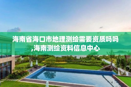 海南省海口市地理测绘需要资质吗吗,海南测绘资料信息中心