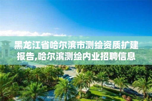 黑龙江省哈尔滨市测绘资质扩建报告,哈尔滨测绘内业招聘信息