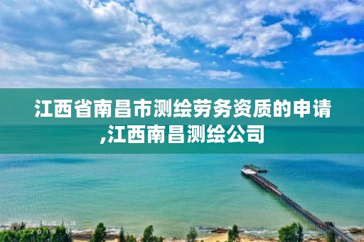 江西省南昌市测绘劳务资质的申请,江西南昌测绘公司