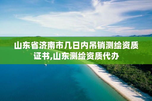 山东省济南市几日内吊销测绘资质证书,山东测绘资质代办