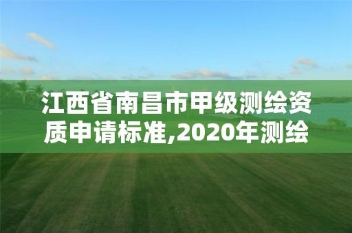 江西省南昌市甲级测绘资质申请标准,2020年测绘甲级资质条件