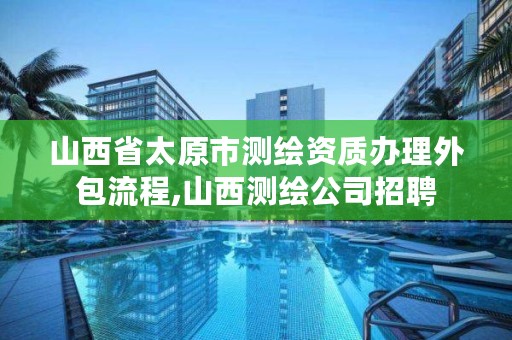 山西省太原市测绘资质办理外包流程,山西测绘公司招聘