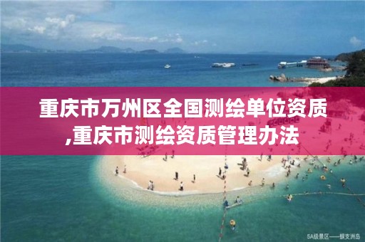 重庆市万州区全国测绘单位资质,重庆市测绘资质管理办法