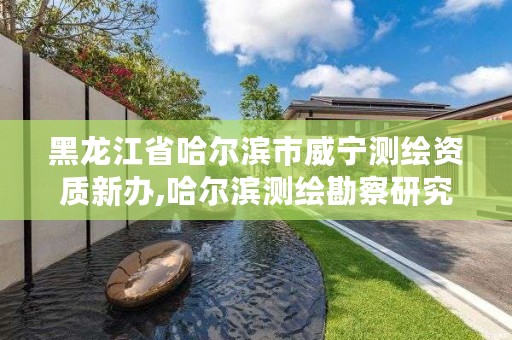 黑龙江省哈尔滨市威宁测绘资质新办,哈尔滨测绘勘察研究院怎么样