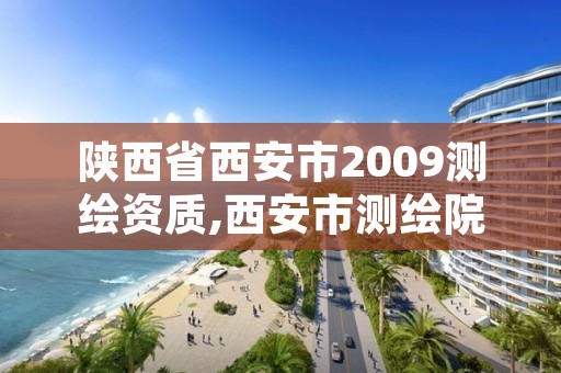 陕西省西安市2009测绘资质,西安市测绘院