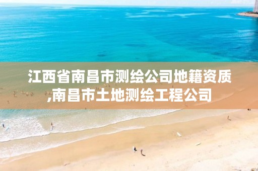 江西省南昌市测绘公司地籍资质,南昌市土地测绘工程公司