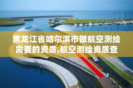 黑龙江省哈尔滨市做航空测绘需要的资质,航空测绘资质查询